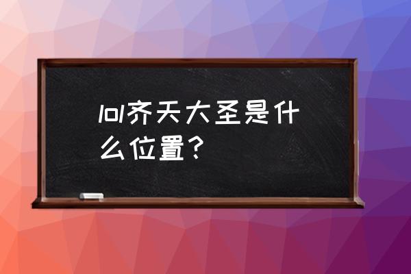 lol齐天大圣是什么位置 lol齐天大圣是什么位置？