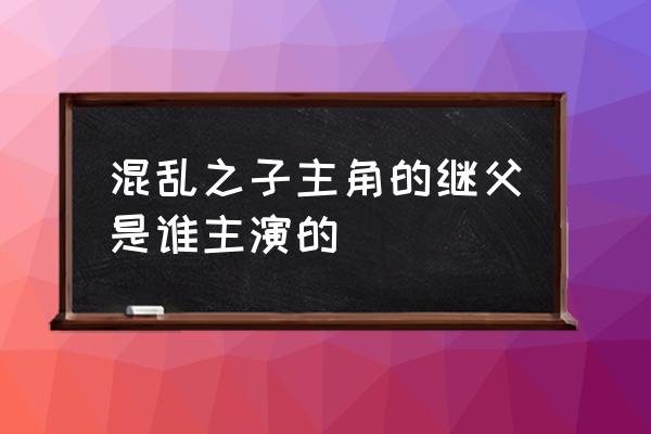 混乱之子第二季 混乱之子主角的继父是谁主演的