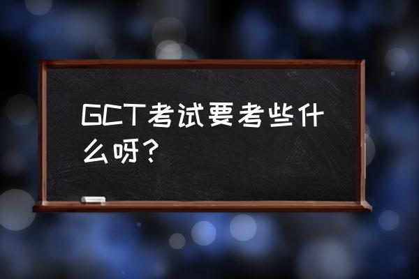 gct考试内容 GCT考试要考些什么呀？