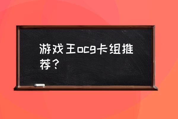 游戏王ocg卡组强度t表 游戏王ocg卡组推荐？