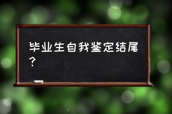 毕业生自我鉴定与总结 毕业生自我鉴定结尾？