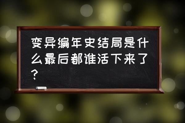 变异编年史解析 变异编年史结局是什么最后都谁活下来了？