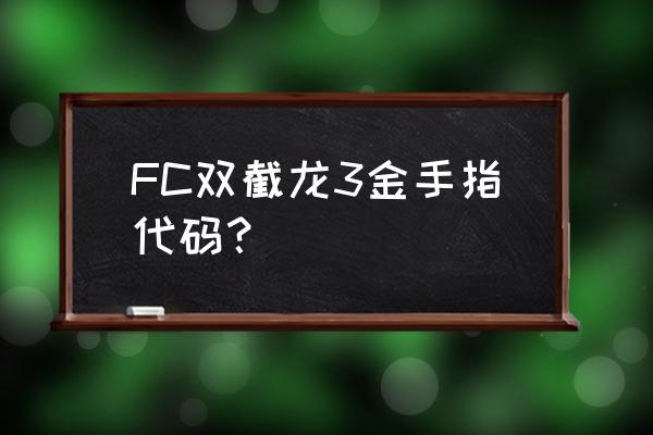 fc游戏金手指大全6137 FC双截龙3金手指代码？