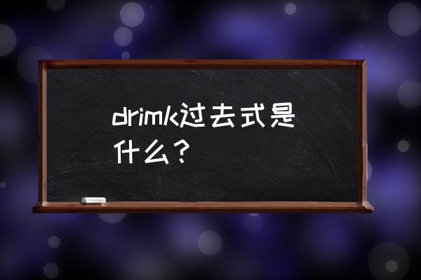 drink的过去式和中文意思 drimk过去式是什么？