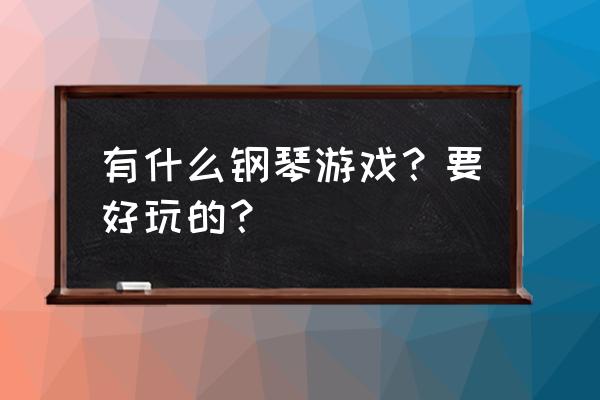 弹琴类的游戏 有什么钢琴游戏？要好玩的？