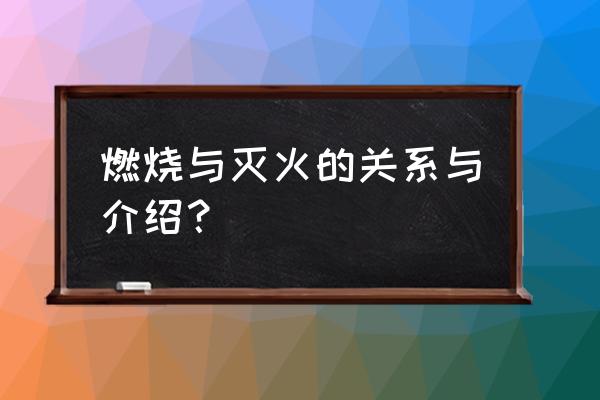 燃烧与灭火基础知识 燃烧与灭火的关系与介绍？