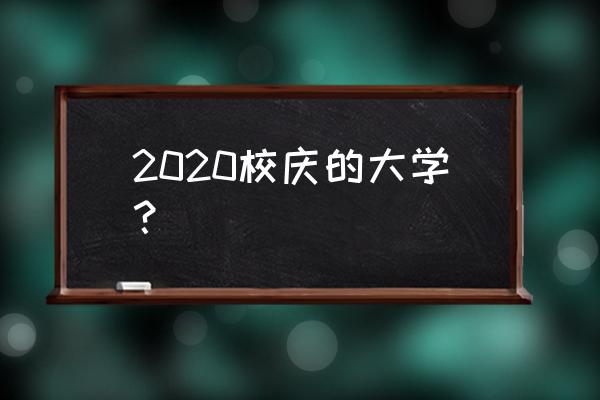 2020百年校庆 2020校庆的大学？