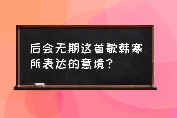 韩寒的后会无期表达什么 后会无期这首歌韩寒所表达的意境？