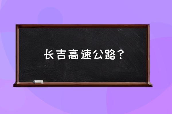 安化长吉高速 长吉高速公路？