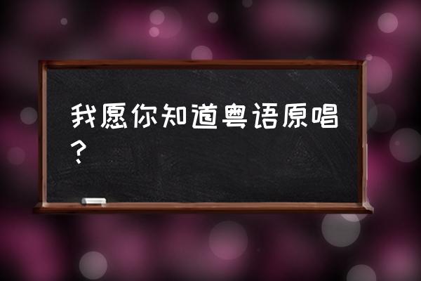 我愿你知道粤语谐音 我愿你知道粤语原唱？