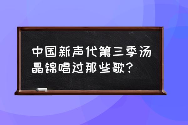 天赐恩宠暖暖 中国新声代第三季汤晶锦唱过那些歌？