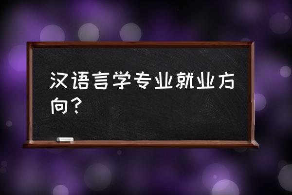 汉语言专业就业方向有哪些 汉语言学专业就业方向？