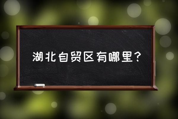 湖北自贸区属于哪个市 湖北自贸区有哪里？