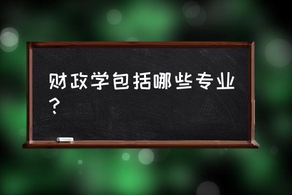 财政学是哪个专业的 财政学包括哪些专业？