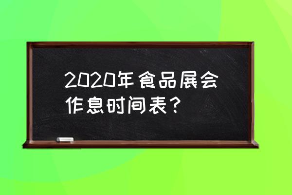 绿色食品博览会2020 2020年食品展会作息时间表？