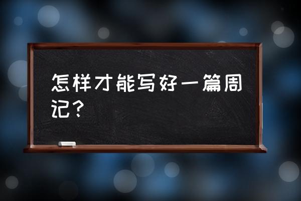 一篇好周记 怎样才能写好一篇周记？