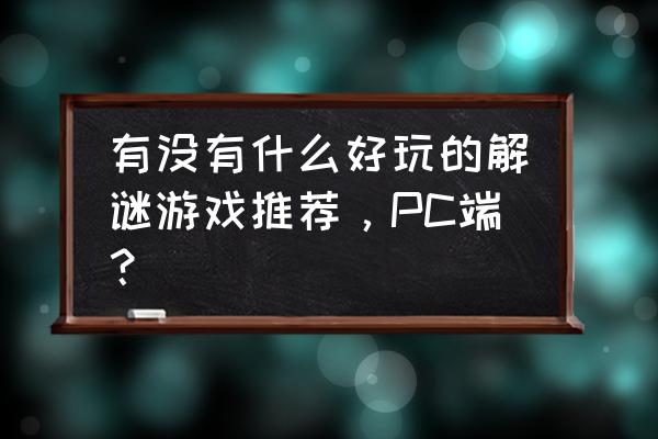 解谜类游戏有哪些 有没有什么好玩的解谜游戏推荐，PC端？