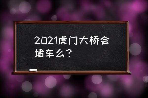 虎门大桥现状 2021虎门大桥会堵车么？