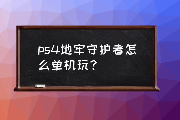 地牢守护者1 ps4地牢守护者怎么单机玩？