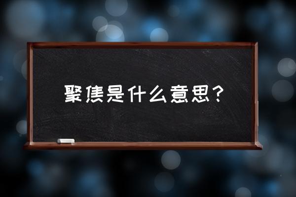 聚焦是什么意思 聚焦是什么意思？