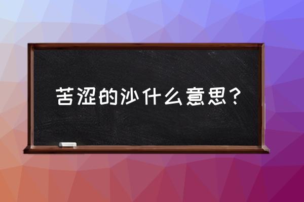 经过苦涩的沙 苦涩的沙什么意思？