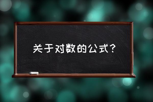 关于对数的公式有哪些 关于对数的公式？