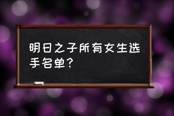 1022女声明日之子 明日之子所有女生选手名单？