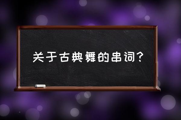 古典舞串词 关于古典舞的串词？