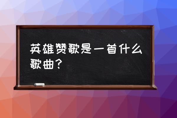 英雄赞歌表达了什么 英雄赞歌是一首什么歌曲？