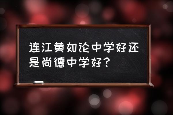 连江黄如论中学时间安排 连江黄如论中学好还是尚德中学好？