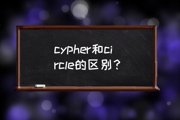 circle cypher和circle的区别？