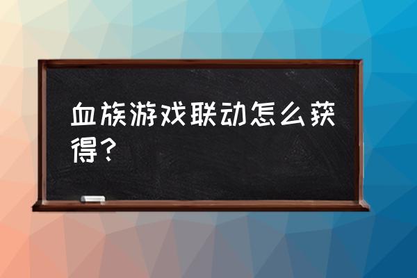 血族手游联动 血族游戏联动怎么获得？