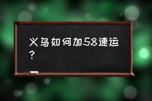 义乌58同城 义乌如何加58速运？