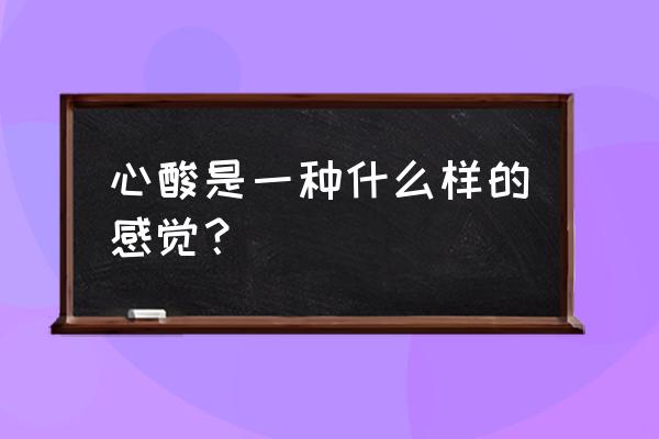 心酸是一种什么感觉 心酸是一种什么样的感觉？