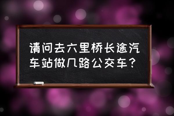 北京六里桥长途站怎么找 请问去六里桥长途汽车站做几路公交车？