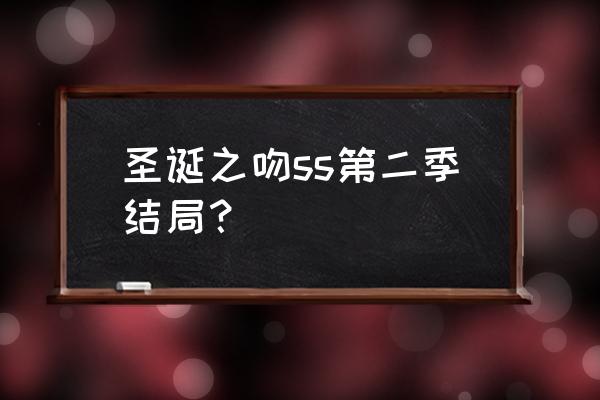 圣诞之吻ss第二季 圣诞之吻ss第二季结局？