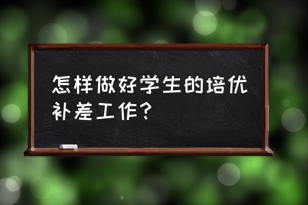 培优辅差辅导工作总结 怎样做好学生的培优补差工作？