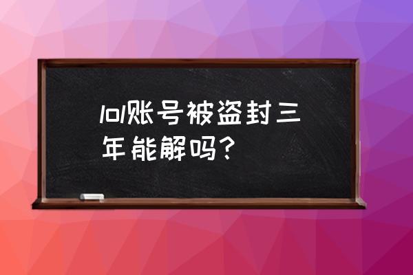 lol封三年能解封吗 lol账号被盗封三年能解吗？