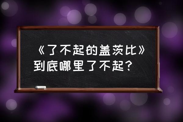 了不起的盖茨比很一般 《了不起的盖茨比》到底哪里了不起？