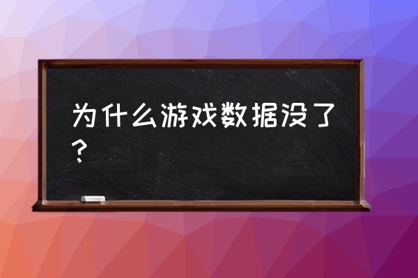 游戏东西为什么没了 为什么游戏数据没了？