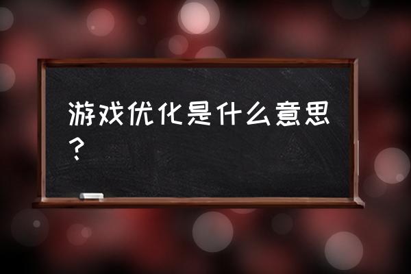 游戏优化是啥意思 游戏优化是什么意思？