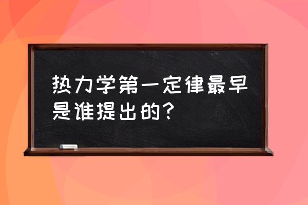 热力学第一定律是谁提出的 热力学第一定律最早是谁提出的？