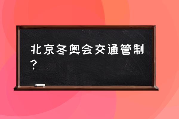 北京最新交通管制 北京冬奥会交通管制？