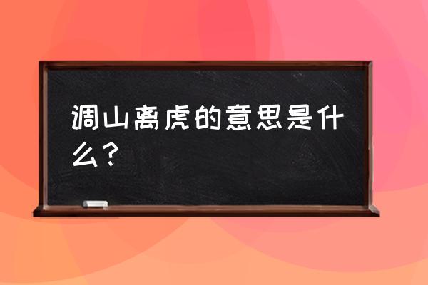 调虎离山是什意思 调山离虎的意思是什么？