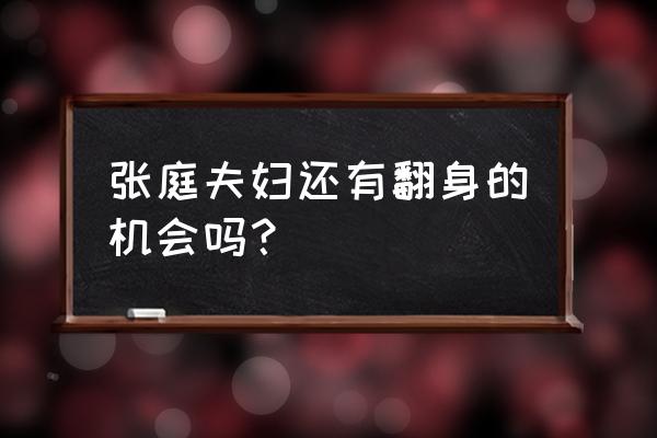 豪门咸鱼翻身记 张庭夫妇还有翻身的机会吗？