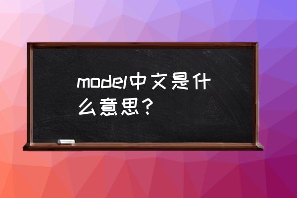 model什么意思中文 model中文是什么意思？