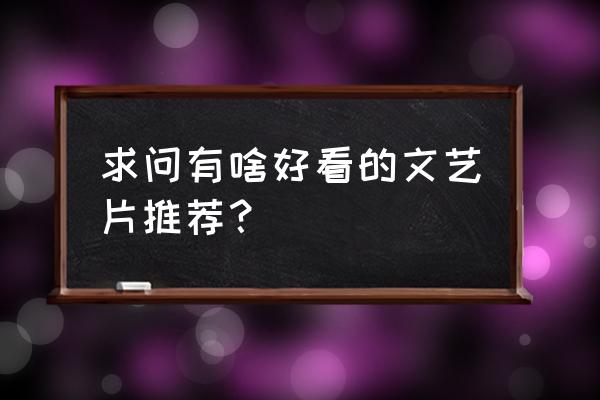 比较经典的文艺片 求问有啥好看的文艺片推荐？