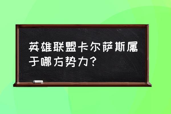 卡尔萨斯是谁 英雄联盟卡尔萨斯属于哪方势力？