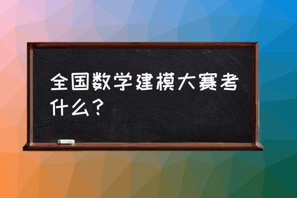 数学建模大赛题目 全国数学建模大赛考什么？