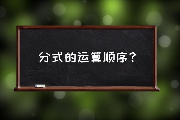 分式的运算顺序 分式的运算顺序？